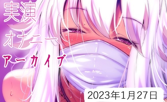 【耳舐めアーカイブ】実演オナニー【バイノーラルおなさぽ】2023年1月27日 の表紙