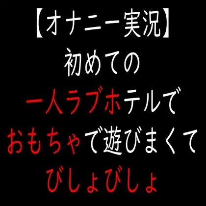 【オナニー実況】初めての一人ラブホテルでおもちゃで遊びまくてびしょびしょ の表紙