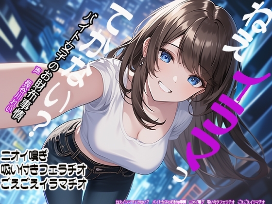 ねえイラマってかない? バイト女子のお財布事情 ニオイ嗅ぎ 吸い付きフェラチオ ごえごえイラマチオ の表紙