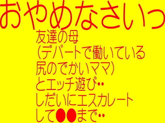 オナニーしたいオナニーのおかず-友達のお母さんとエッチ遊び・・欲望のまましだいにエスカレートして●●まで・・ の表紙
