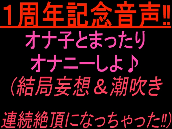 1周年記念音声‼︎ オナ子とまったりオナニーしよ♪ (結局妄想&潮吹き連続絶頂になっちゃった！) の表紙