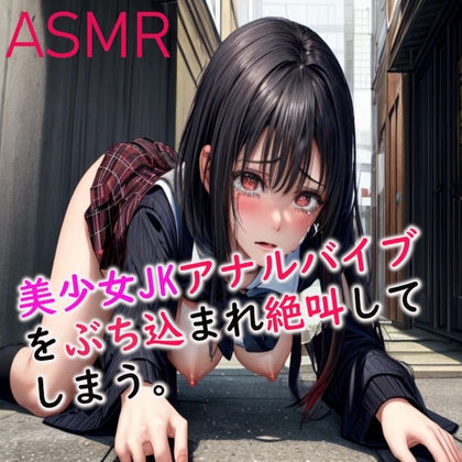 【オホ声・悶絶・絶叫】アナルバイブをぶち込まれケツマンコを破壊される美少女JKのASMR の表紙