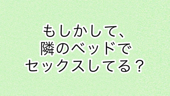 もしかして、隣のベッドでセックスしてる? の表紙