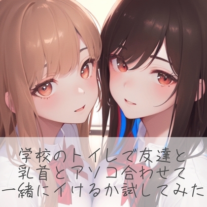 【百合】学校のトイレで友達と乳首とアソコ合わせて一緒にイけるか試してみた の表紙
