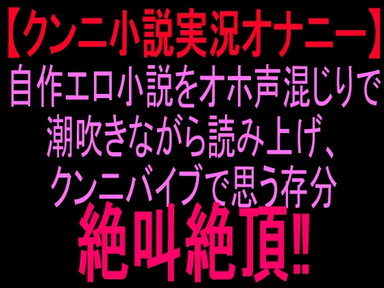 【クンニ小説実況オナニー】自作エロ小説をオホ声混じりで潮吹きながら読み上げ、クンニバイブで思う存分絶叫絶頂‼︎ の表紙