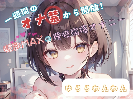 【1週間のオナ禁から解放！】性欲MAXの理性崩壊オナニー【ゆららわんわん】 の表紙