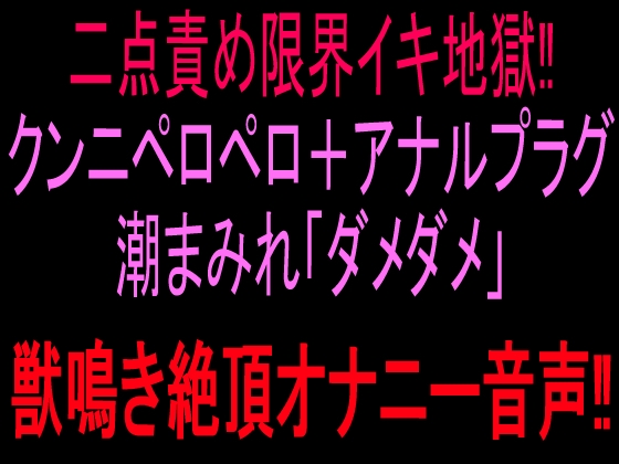 二点責め限界イキ地獄‼︎クンニペロペロ+アナルプラグ潮まみれ「ダメダメ」獣鳴き絶頂オナニー音声‼︎ の表紙