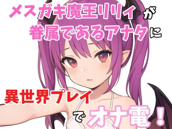 【実録オナニー】「ねぇ?オナニーしたくなっちゃたの?リリィとする?それとも1人でする?」メ○ガキ魔王リリィが眷属であるアナタに魔王城から異世界プレイでオナ電! の表紙