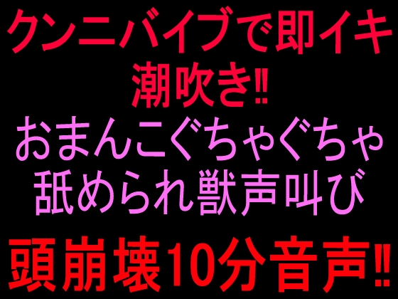 クンニバイブで即イキ潮吹き‼︎おまんこぐちゃぐちゃ舐められ獣声叫び頭崩壊10分音声‼︎ の表紙