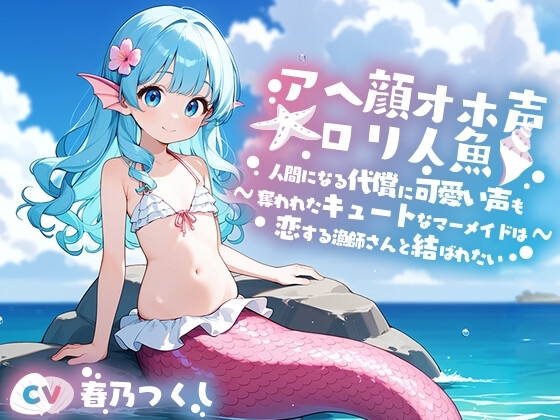 アへ顔オホ声〇リ人魚～人間になる代償に可愛い声を奪われたキュートなマーメイド美少女と人間の漁師との恋物語～【中出し/ちっぱい/エロASMR】 の表紙