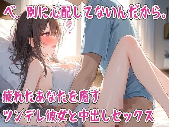 べ、別に心配してないんだから。疲れたあなたを癒すツンデレ彼女と中出しセックス の表紙