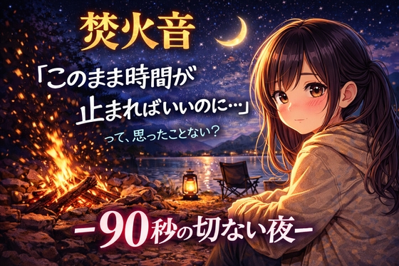 【焚火音】『このまま時間が止まればいいのに…って、思ったことない? -眠れない夜に聴く、90秒の処方箋-』 の表紙
