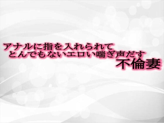アナルに指を入れられてとんでもないエロい喘ぎ声だす不倫妻 の表紙