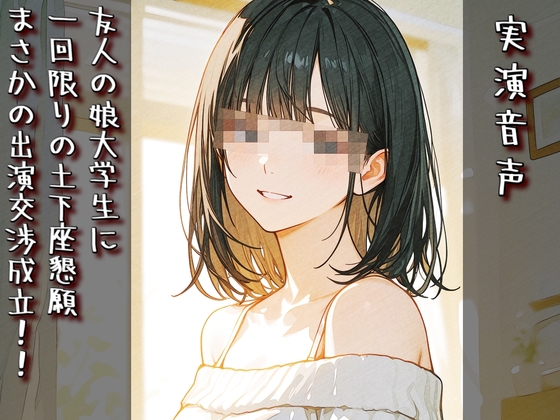 【実演音声】友人の娘大学生に一回限りの土下座懇願まさかの出演交渉成立！！ の表紙