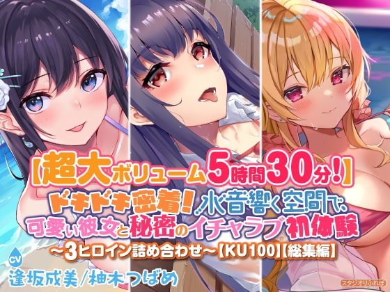 【超大ボリューム5時間30分!】ドキドキ密着! 水音響く空間で、可愛い彼女と秘密のイチャラブ初体験♪〜3ヒロイン詰め合わせ〜【KU100】【総集編】 の表紙