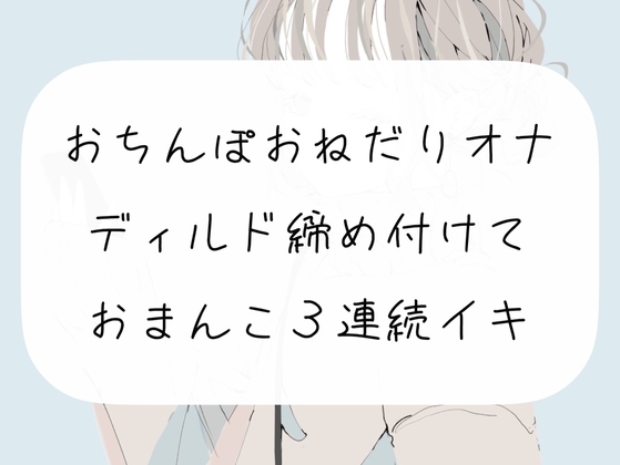 【オナニー実演】おちんぽおねだり発情オナニー。ディルド締め付けて3連続イキ の表紙