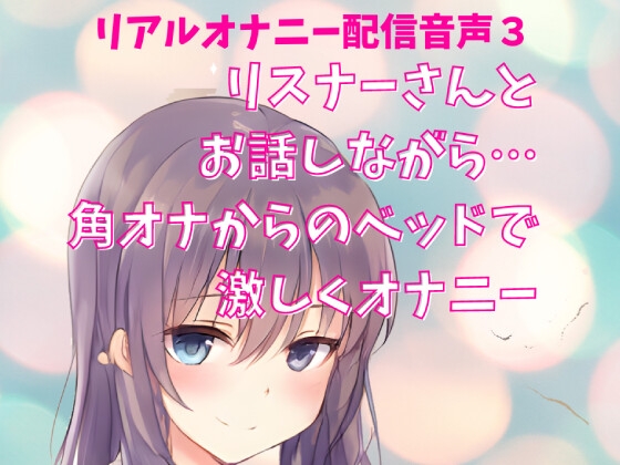リアルオナニー配信音声3 公開オナニー リスナーさんとお話しながら… 角オナからのベッドで 激しくオナニー 公然オナニー の表紙