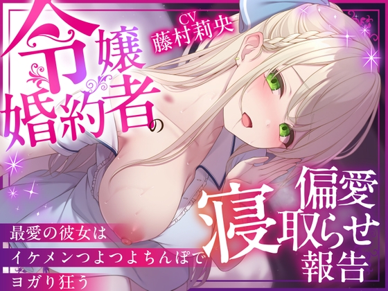 【NTR×純愛】令嬢婚約者の偏愛寝取らせ報告 ～最愛の彼女はイケメンつよつよちんぽでヨガり狂う～【本当に大好きなのは、あなただけ♡】 の表紙