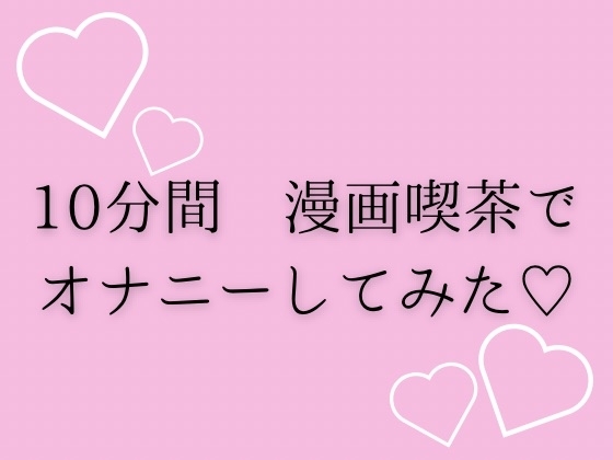 10分間漫画喫茶でオナニーしてみた♡ の表紙