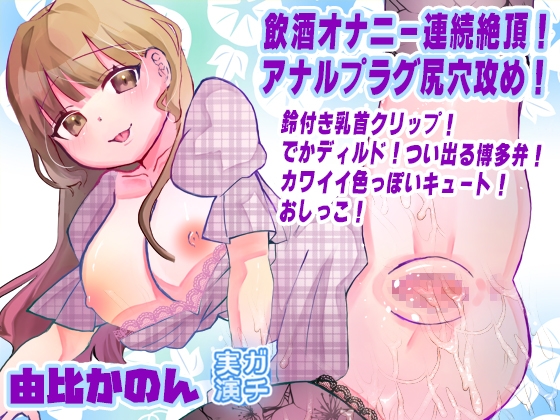 【由比かのん】飲酒オナニー連続絶頂！アナルプラグ尻穴攻め！鈴付き乳首クリップ！でかディルド！つい出る博多弁！カワイイ色っぽいキュート！おしっこ【実演音声、ASMR】 の表紙