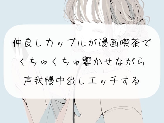 【くちゅ音あり実演】仲良しカップルが漫画喫茶でくちゅくちゅ響かせながら声我慢中出しエッチする の表紙