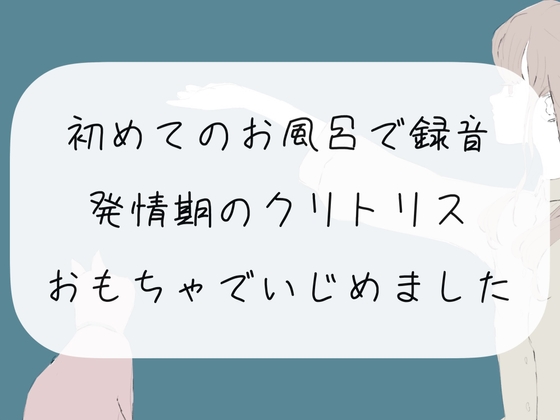 【実演オナニー】初めてのお風呂で録音。発情期のクリトリスおもちゃでいじめました の表紙