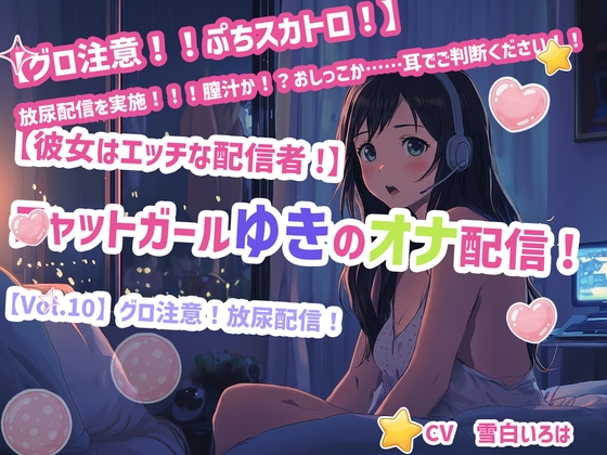 【彼女はエッチな配信者!】 チャットガールゆきのオナ配信!【Vol.10】 グロ注意！放尿配信！ の表紙