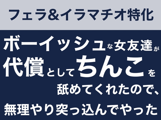 【フェラ&イラマチオ】ボーイッシュな女友達が代償としてちんこを舐めてくれたので、無理やり突っ込んでやった話 の表紙