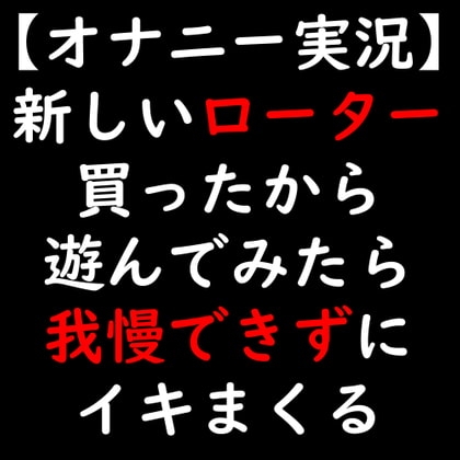 【オナニー実況】新しいローター買ったから遊んでみたら我慢できずにイキまくる の表紙