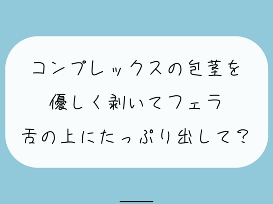 【無料あり】コンプレックスの包茎を優しく剥いてフェラします。舌の上にたっぷり射精してね の表紙