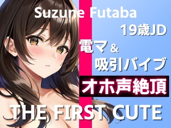 【19歳JDが電マ&吸引バイブでオホ声絶頂オナニー実演】1日に最大7回ヤったことあります～THE FIRST CUTE【双葉すずね】～ の表紙