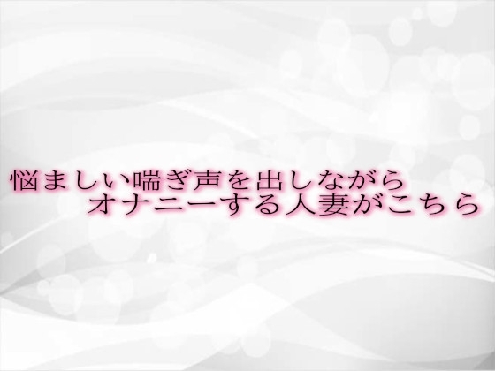 悩ましい喘ぎ声を出しながらオナニーする人妻がこちら の表紙