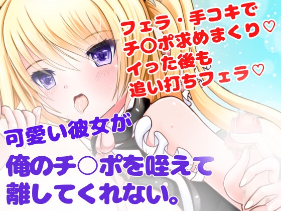 【フェラ/手コキ/ぶっかけ】可愛い彼女が俺のチ○ポを咥えて離してくれない。強○連続発射☆ の表紙