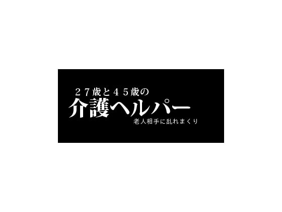 27歳と45歳の介護ヘルパー老人相手に乱れまくり の表紙