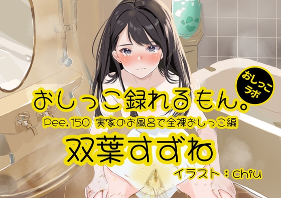【おしっこ実演】Pee.150双葉すずねのおしっこ録れるもん。～実家のお風呂で全裸おしっこ編～ の表紙